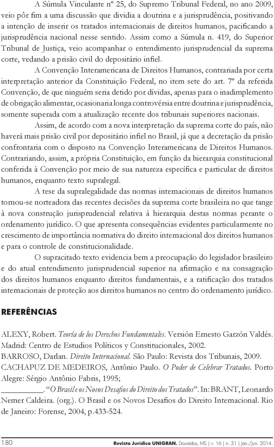 419, do Superior Tribunal de Justiça, veio acompanhar o entendimento jurisprudencial da suprema corte, vedando a prisão civil do depositário infiel.