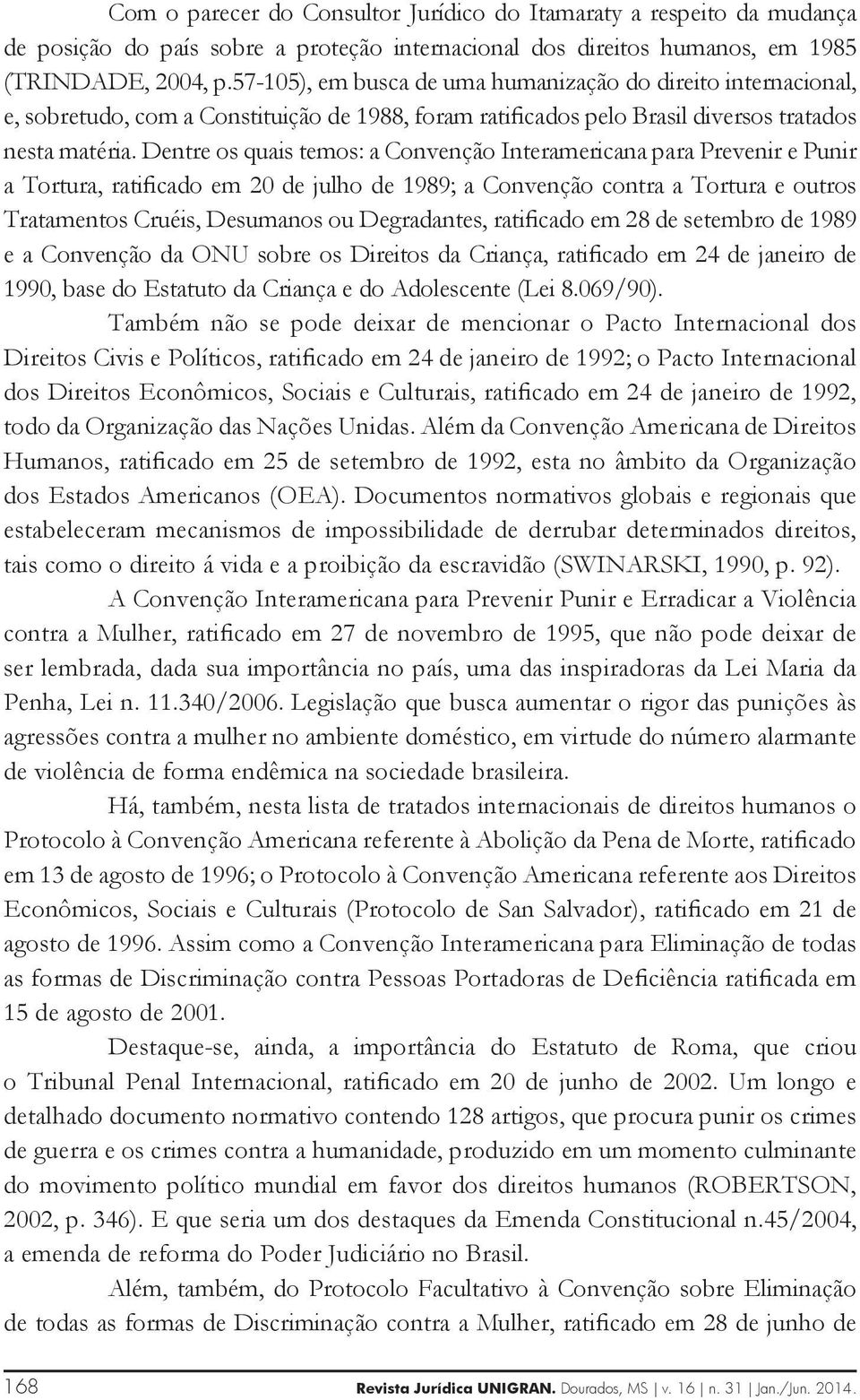 Dentre os quais temos: a Convenção Interamericana para Prevenir e Punir a Tortura, ratificado em 20 de julho de 1989; a Convenção contra a Tortura e outros Tratamentos Cruéis, Desumanos ou