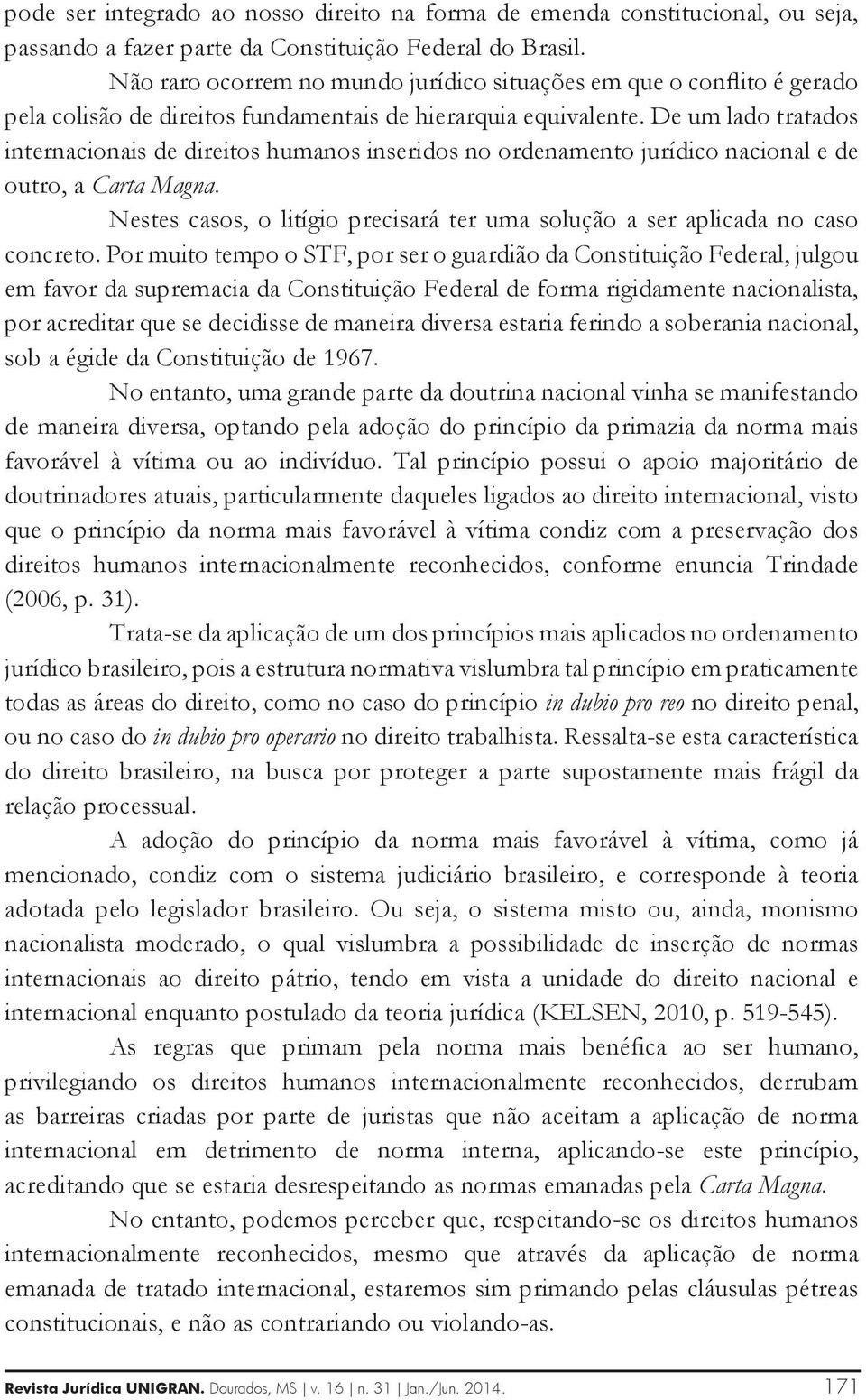 De um lado tratados internacionais de direitos humanos inseridos no ordenamento jurídico nacional e de outro, a Carta Magna.