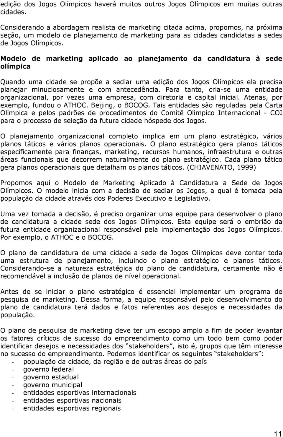 Modelo de marketing aplicado ao planejamento da candidatura à sede olímpica Quando uma cidade se propõe a sediar uma edição dos Jogos Olímpicos ela precisa planejar minuciosamente e com antecedência.