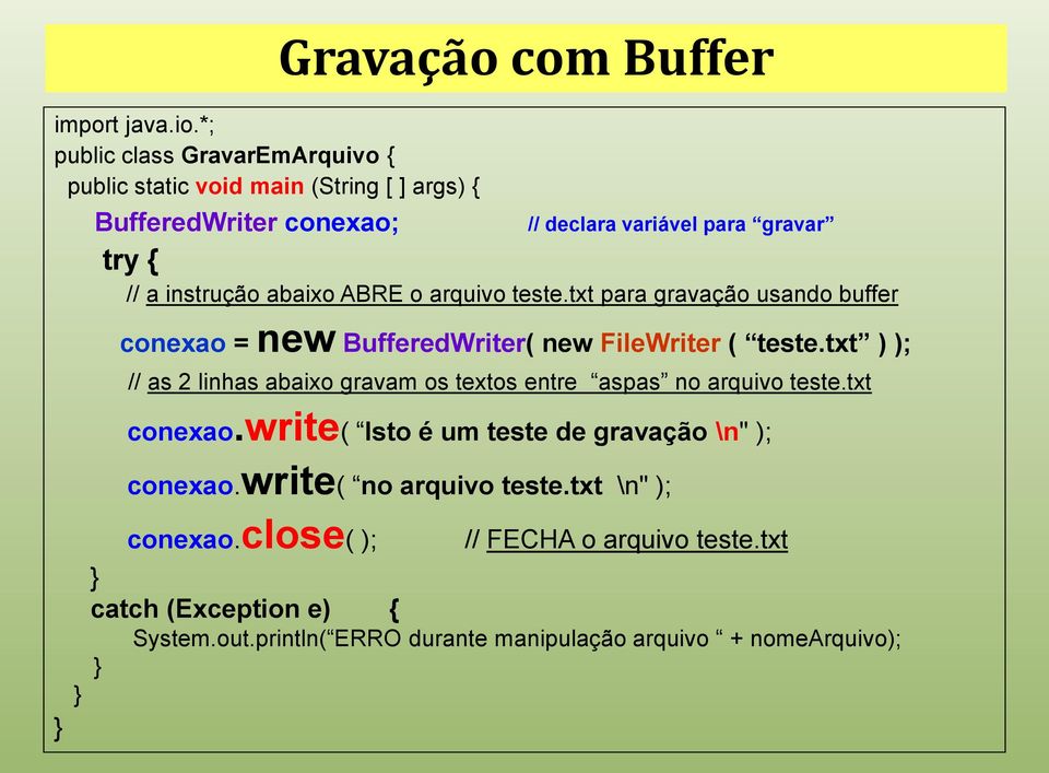 try { // a instrução abaixo ABRE o arquivo teste.txt para gravação usando buffer conexao = new BufferedWriter( new FileWriter ( teste.