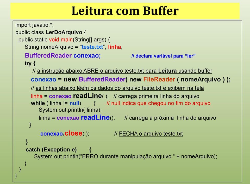 txt para Leitura usando buffer conexao = new BufferedReader( new FileReader ( nomearquivo ) ); // as linhas abaixo lêem os dados do arquivo teste.txt e exibem na tela linha = conexao.