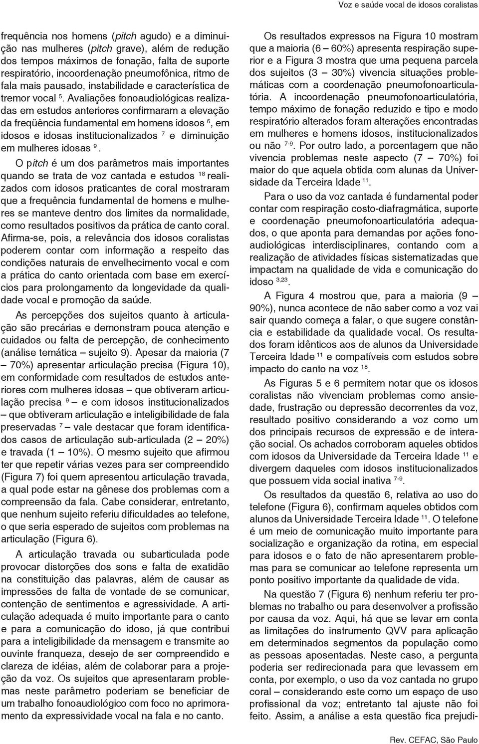 Avaliações fonoaudiológicas realizadas em estudos anteriores confirmaram a elevação da freqüência fundamental em homens idosos 6, em idosos e idosas institucionalizados 7 e diminuição em mulheres