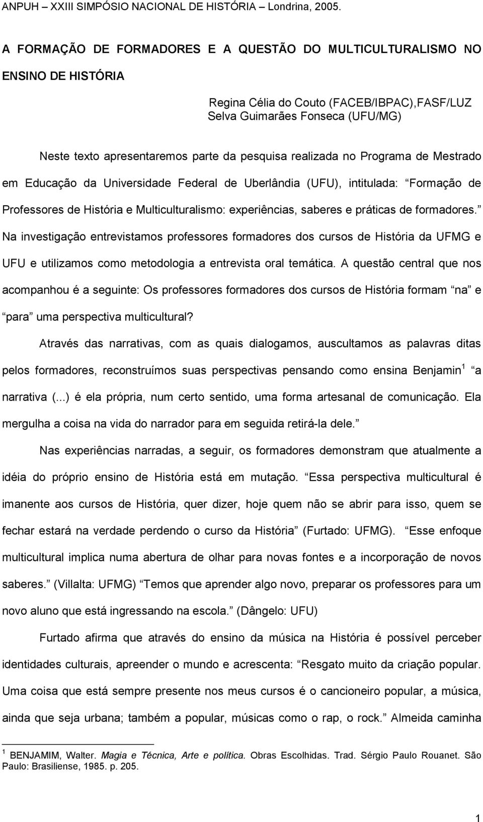 práticas de formadores. Na investigação entrevistamos professores formadores dos cursos de História da UFMG e UFU e utilizamos como metodologia a entrevista oral temática.