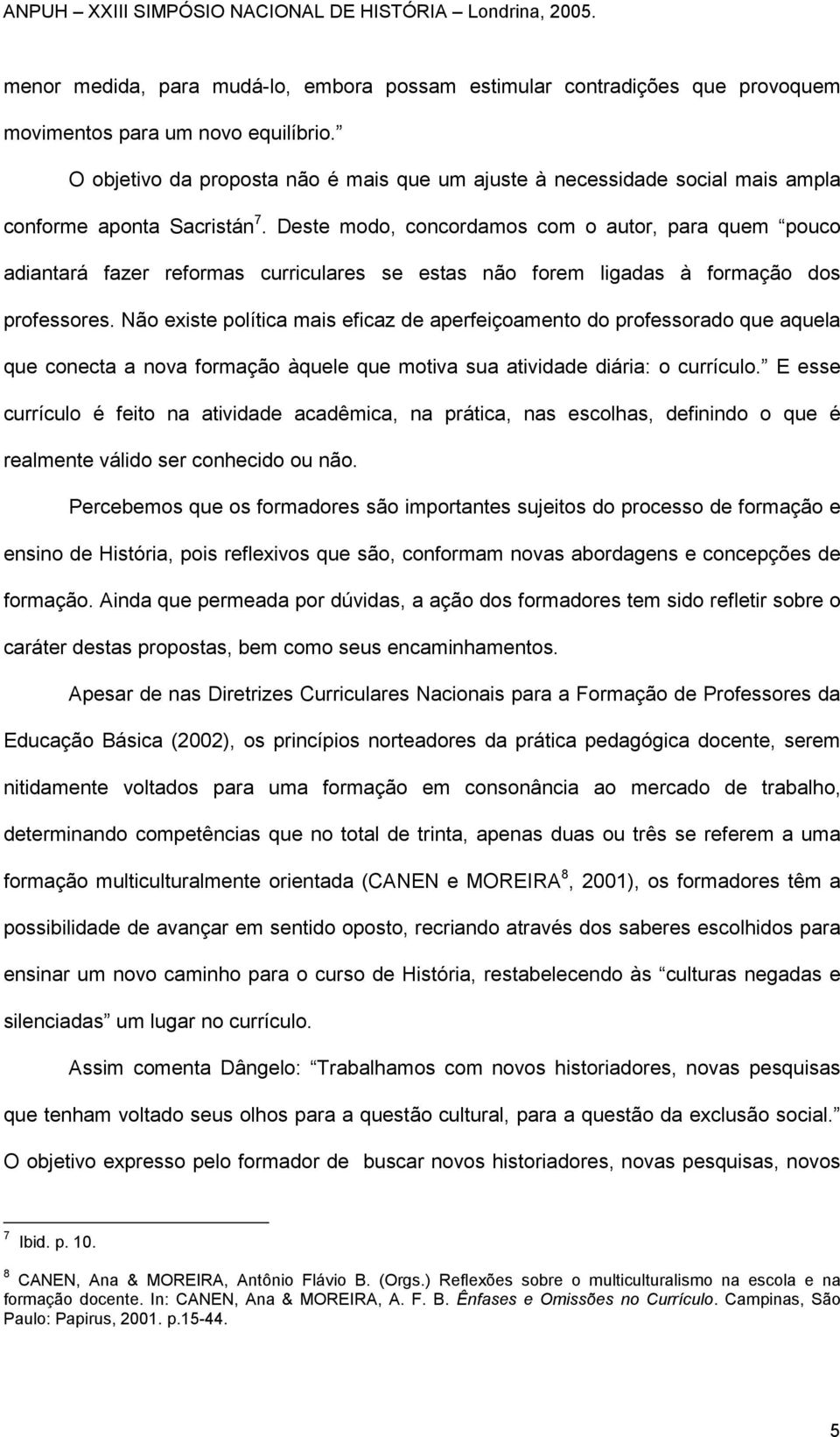 Deste modo, concordamos com o autor, para quem pouco adiantará fazer reformas curriculares se estas não forem ligadas à formação dos professores.