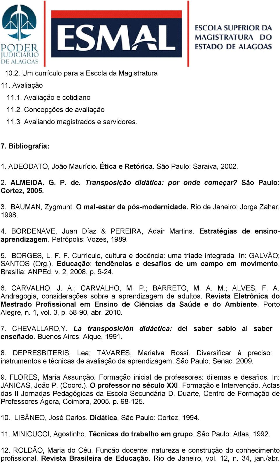 O mal-estar da pós-modernidade. Rio de Janeiro: Jorge Zahar, 1998. 4. BORDENAVE, Juan Díaz & PEREIRA, Adair Martins. Estratégias de ensinoaprendizagem. Petrópolis: Vozes, 1989. 5. BORGES, L. F.