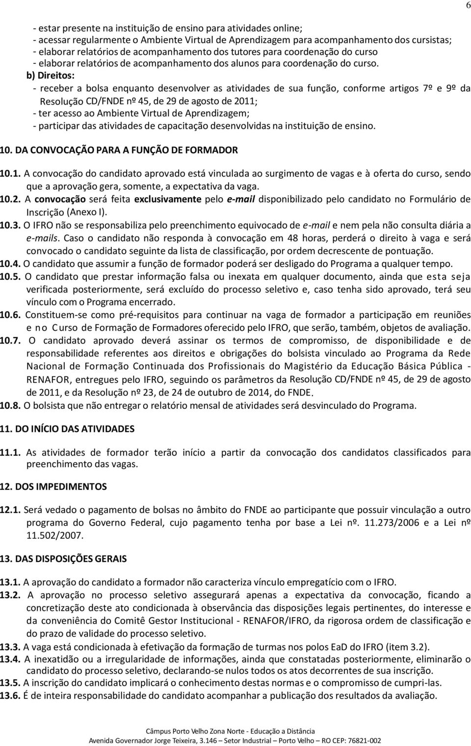 b) Direitos: - receber a bolsa enquanto desenvolver as atividades de sua função, conforme artigos 7º e 9º da Resolução CD/FNDE nº 45, de 29 de agosto de 2011; - ter acesso ao Ambiente Virtual de