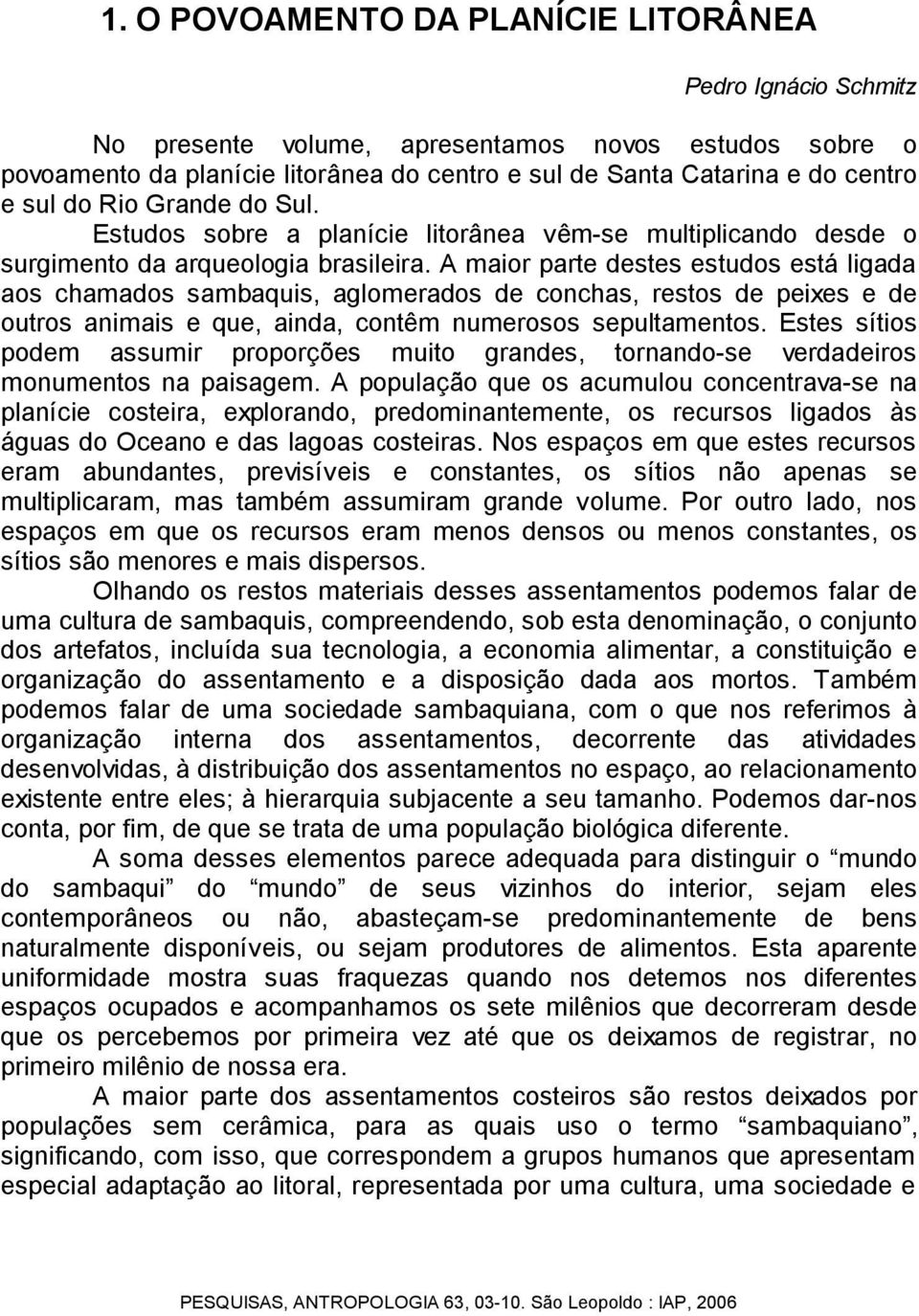 A maior parte destes estudos está ligada aos chamados sambaquis, aglomerados de conchas, restos de peixes e de outros animais e que, ainda, contêm numerosos sepultamentos.