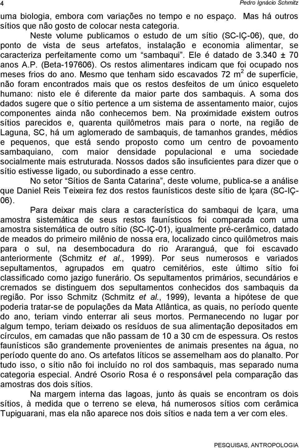 340 ± 70 anos A.P. (Beta-197606). Os restos alimentares indicam que foi ocupado nos meses frios do ano.