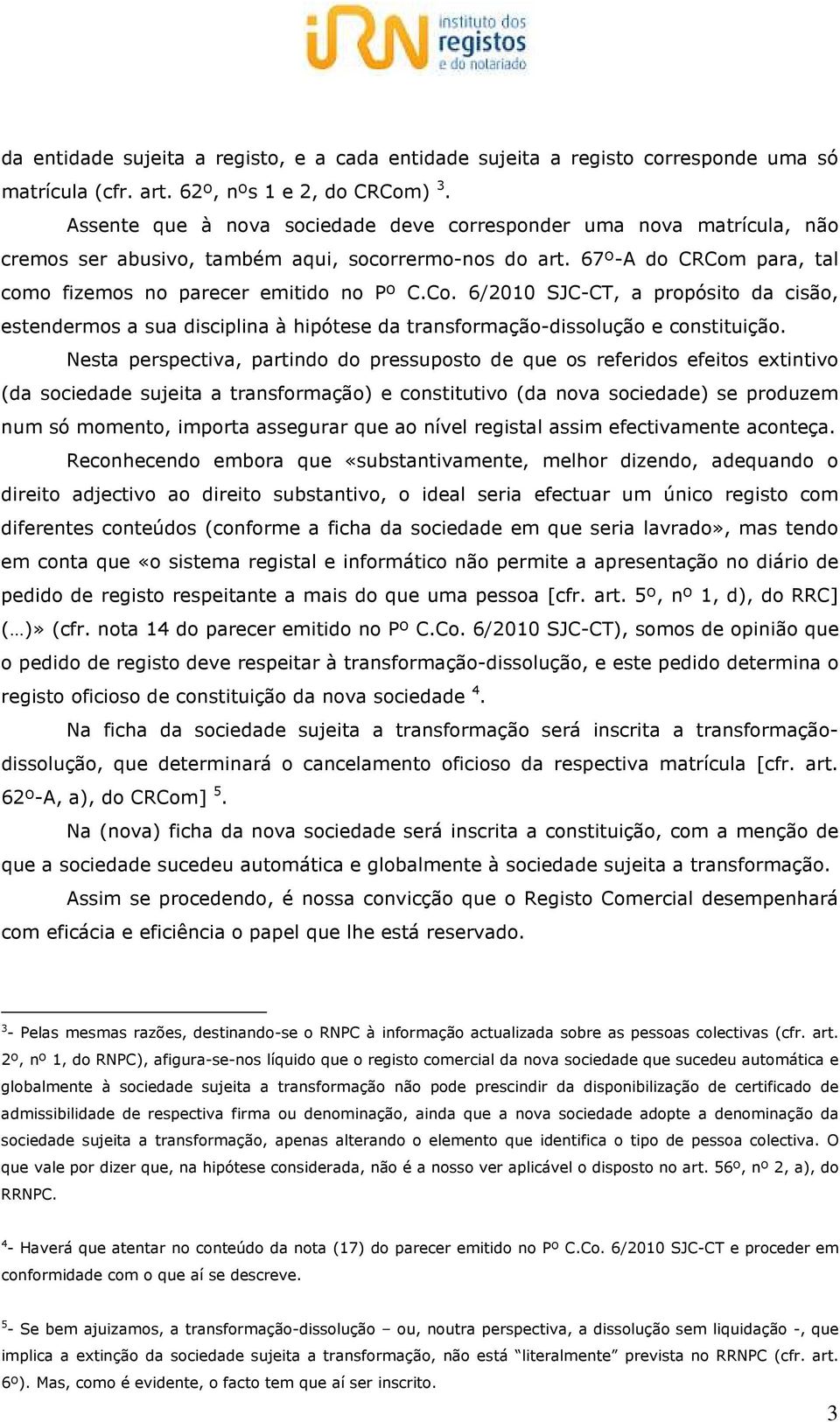 para, tal como fizemos no parecer emitido no Pº C.Co. 6/2010 SJC-CT, a propósito da cisão, estendermos a sua disciplina à hipótese da transformação-dissolução e constituição.