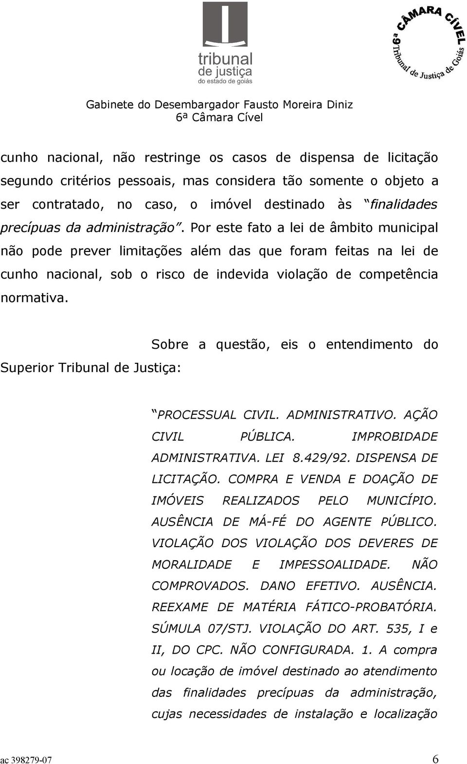 Superior Tribunal de Justiça: Sobre a questão, eis o entendimento do PROCESSUAL CIVIL. ADMINISTRATIVO. AÇÃO CIVIL PÚBLICA. IMPROBIDADE ADMINISTRATIVA. LEI 8.429/92. DISPENSA DE LICITAÇÃO.