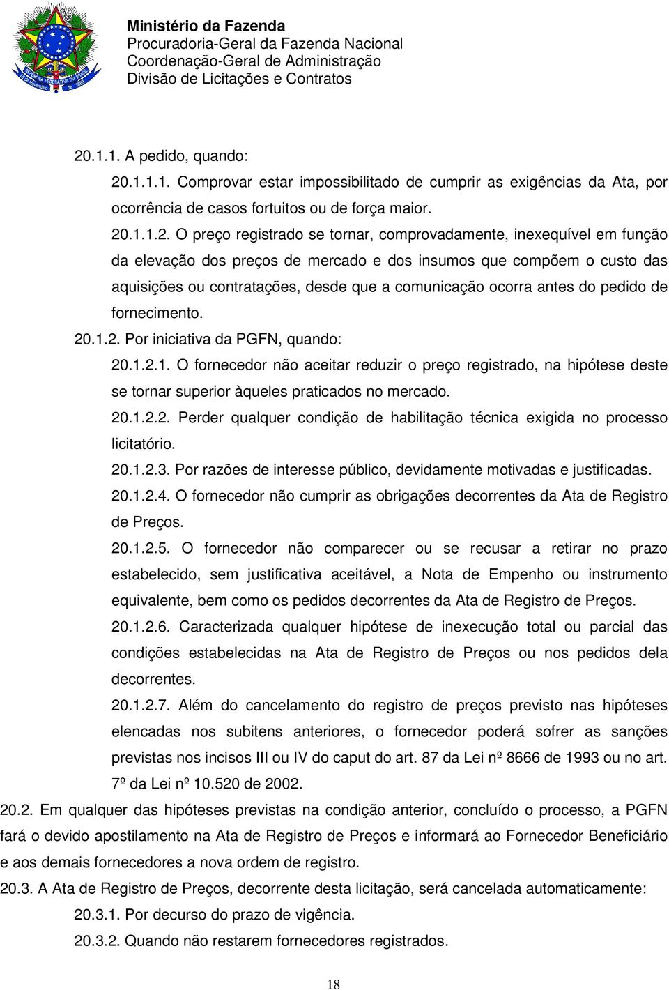 fornecimento. 20.1.2. Por iniciativa da PGFN, quando: 20.1.2.1. O fornecedor não aceitar reduzir o preço registrado, na hipótese deste se tornar superior àqueles praticados no mercado. 20.1.2.2. Perder qualquer condição de habilitação técnica exigida no processo licitatório.