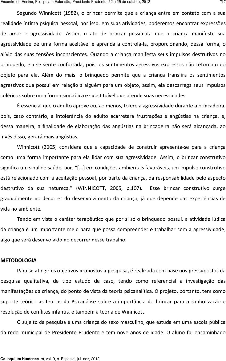 Assim, o ato de brincar possibilita que a criança manifeste sua agressividade de uma forma aceitável e aprenda a controlá la, proporcionando, dessa forma, o alívio das suas tensões inconscientes.