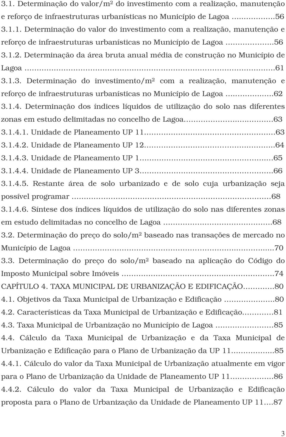 ....62 3.1.4. Determinação dos índices líquidos de utilização do solo nas diferentes zonas em estudo delimitadas no concelho de Lagoa.... 63 3.1.4.1. Unidade de Planeamento UP 11 63 3.1.4.2. Unidade de Planeamento UP 12.