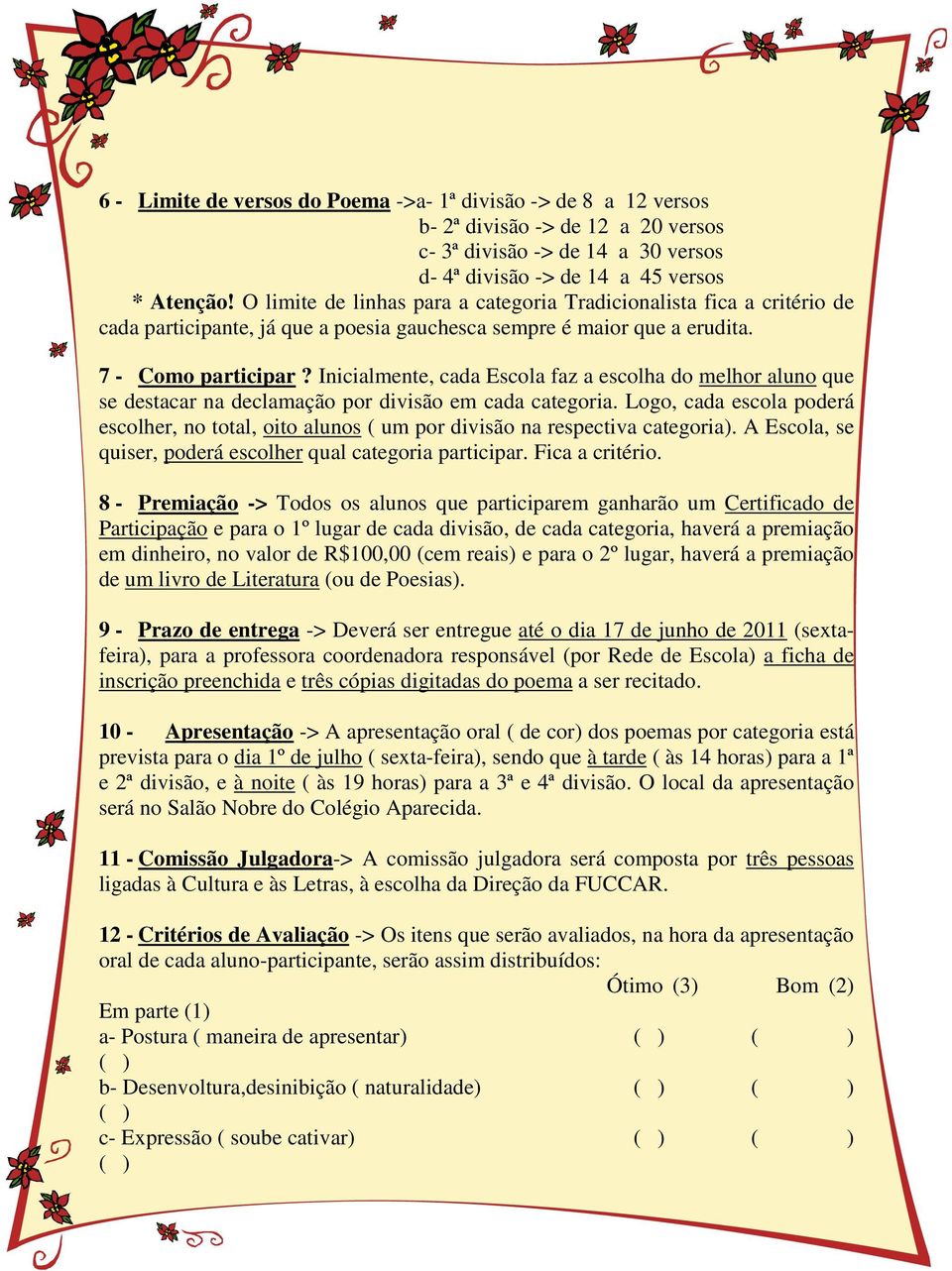 Inicialmente, cada Escola faz a escolha do melhor aluno que se destacar na declamação por divisão em cada categoria.