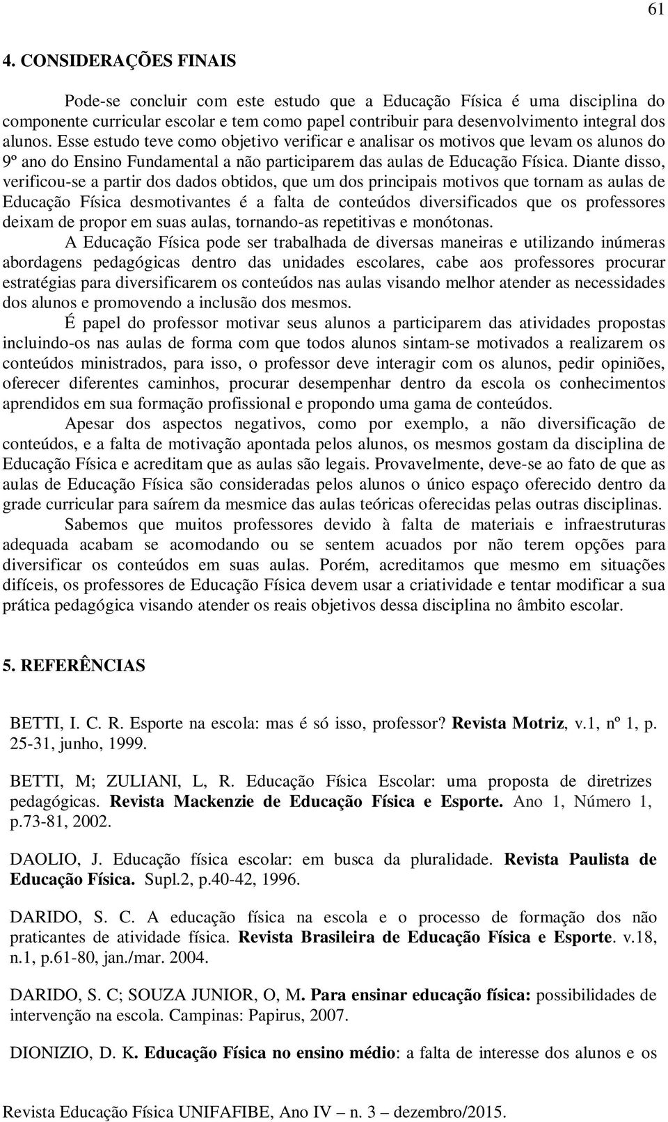 Diante disso, verificou-se a partir dos dados obtidos, que um dos principais motivos que tornam as aulas de Educação Física desmotivantes é a falta de conteúdos diversificados que os professores