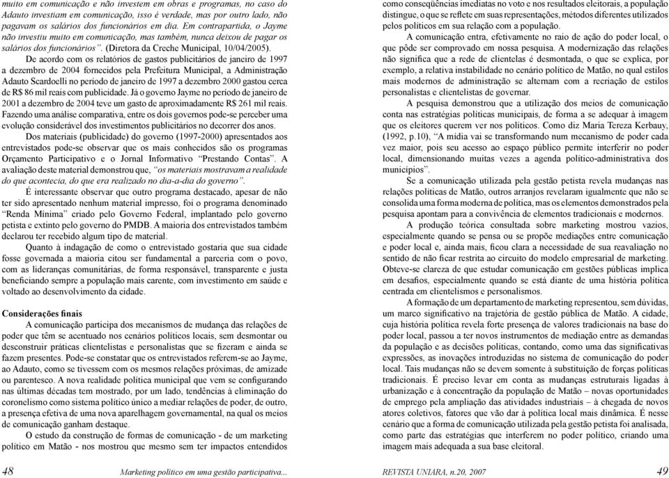 De acordo com os relatórios de gastos publicitários de janeiro de 1997 a dezembro de 2004 fornecidos pela Prefeitura Municipal, a Administração Adauto Scardoelli no período de janeiro de 1997 a