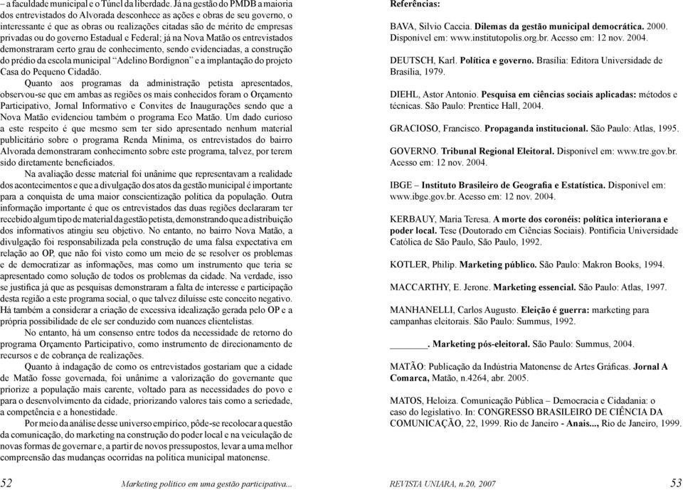 governo Estadual e Federal; já na Nova Matão os entrevistados demonstraram certo grau de conhecimento, sendo evidenciadas, a construção do prédio da escola municipal Adelino Bordignon e a implantação