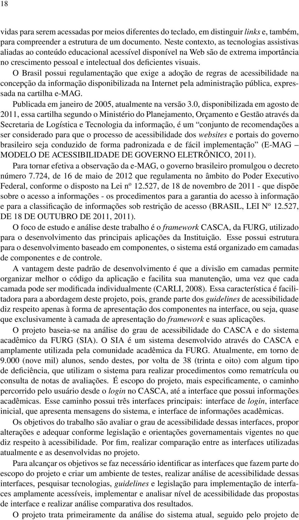 O Brasil possui regulamentação que exige a adoção de regras de acessibilidade na concepção da informação disponibilizada na Internet pela administração pública, expressada na cartilha e-mag.