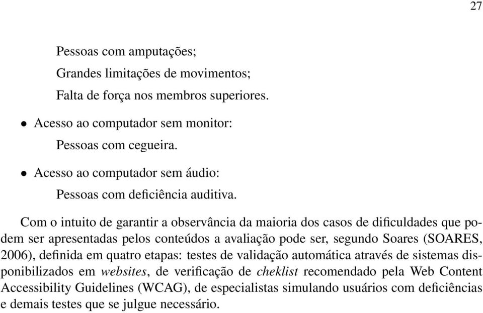 Com o intuito de garantir a observância da maioria dos casos de dificuldades que podem ser apresentadas pelos conteúdos a avaliação pode ser, segundo Soares (SOARES,