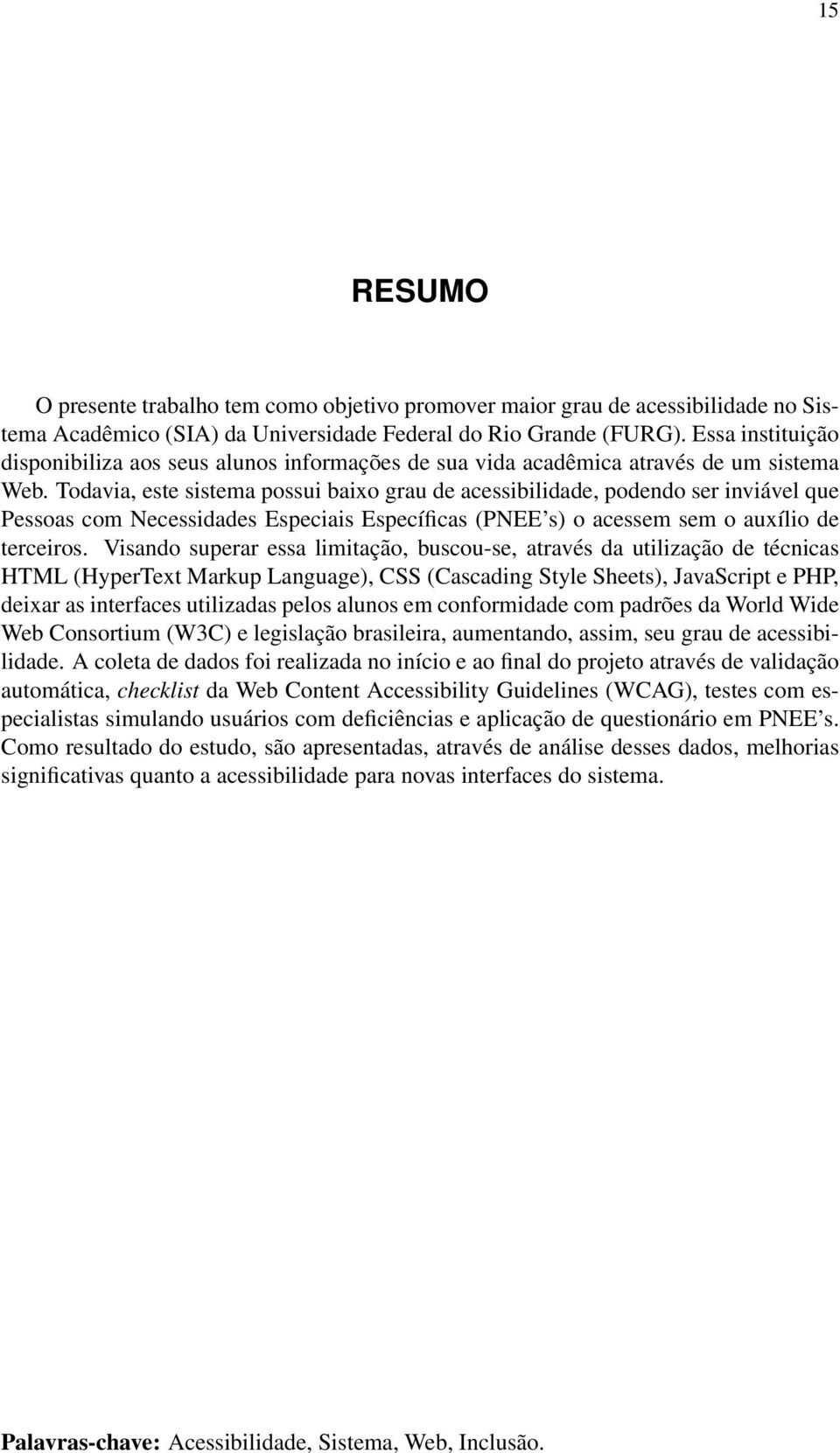 Todavia, este sistema possui baixo grau de acessibilidade, podendo ser inviável que Pessoas com Necessidades Especiais Específicas (PNEE s) o acessem sem o auxílio de terceiros.