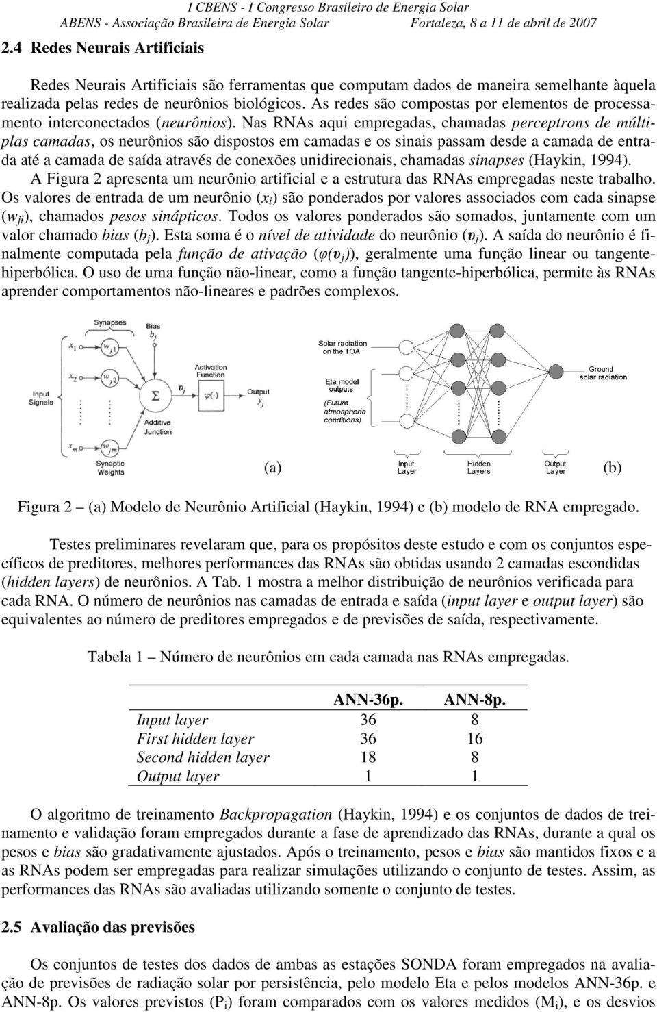 Nas RNAs aqui empregadas, chamadas perceptrons de múltiplas camadas, os neurônios são dispostos em camadas e os sinais passam desde a camada de entrada até a camada de saída através de conexões