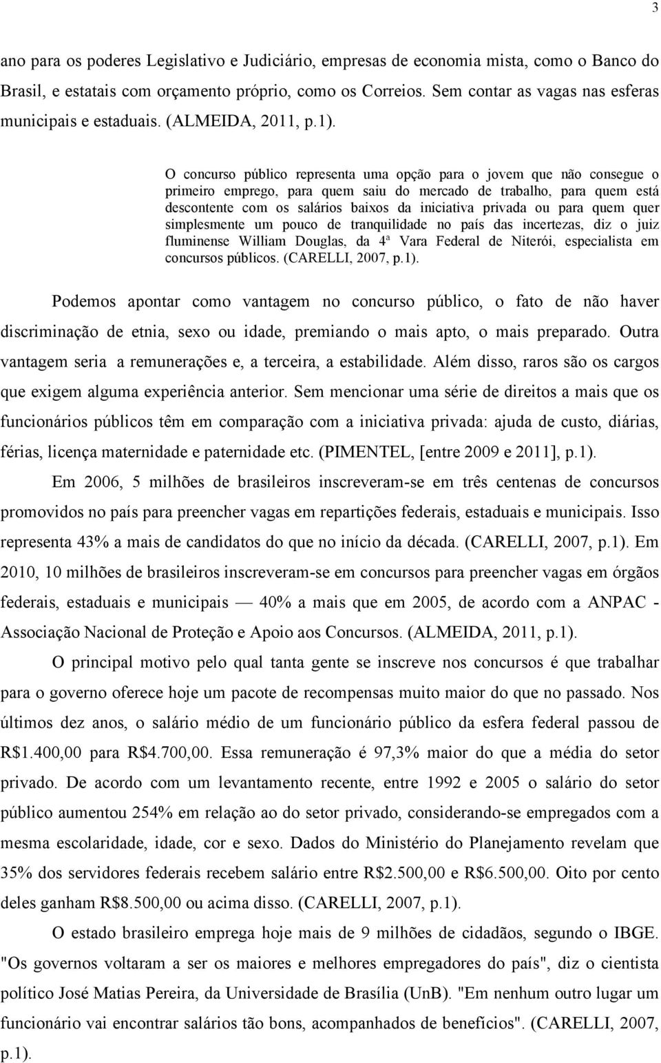 O concurso público representa uma opção para o jovem que não consegue o primeiro emprego, para quem saiu do mercado de trabalho, para quem está descontente com os salários baixos da iniciativa