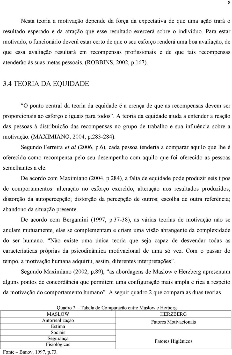 às suas metas pessoais. (ROBBINS, 2002, p.167). 3.4 TEORIA DA EQUIDADE O ponto central da teoria da equidade é a crença de que as recompensas devem ser proporcionais ao esforço e iguais para todos.