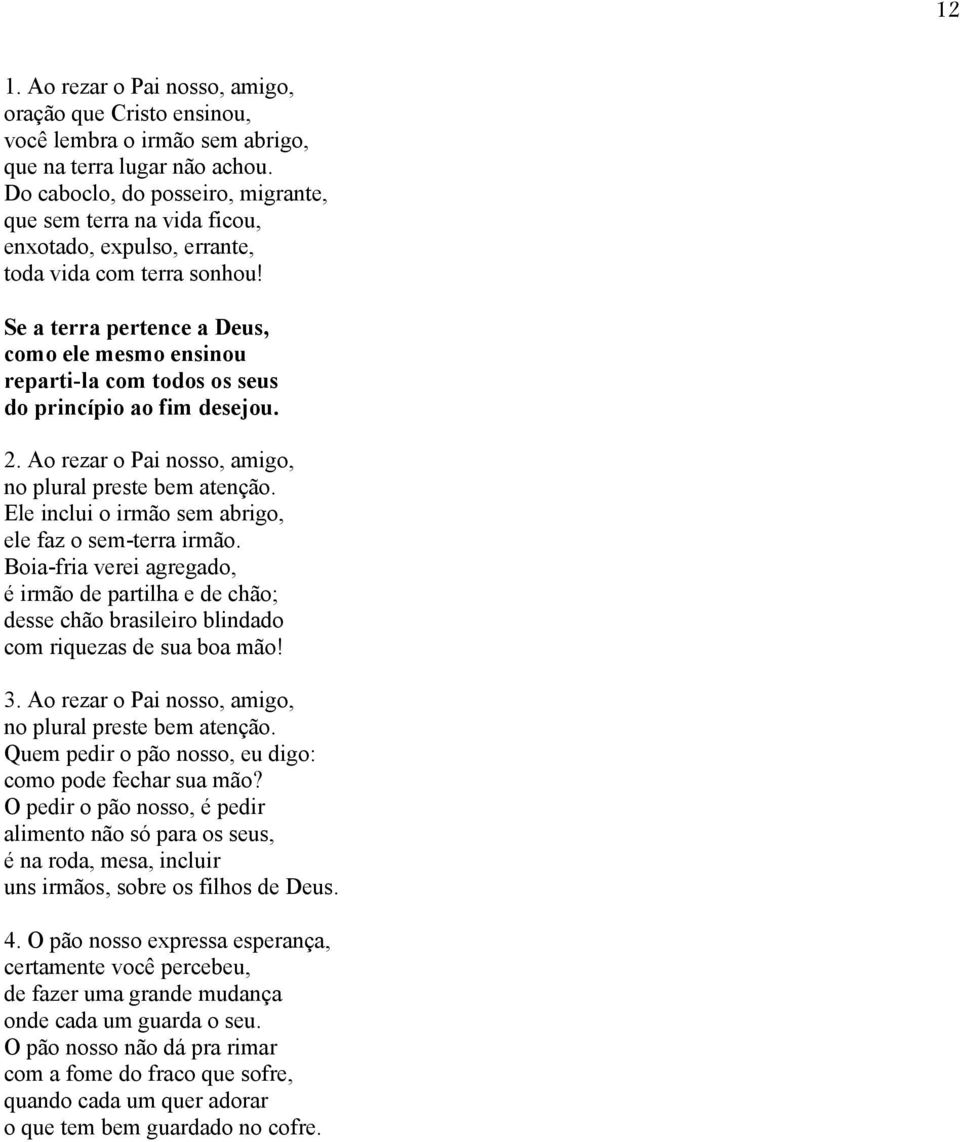 Se a terra pertence a Deus, como ele mesmo ensinou reparti-la com todos os seus do princípio ao fim desejou. 2. Ao rezar o Pai nosso, amigo, no plural preste bem atenção.