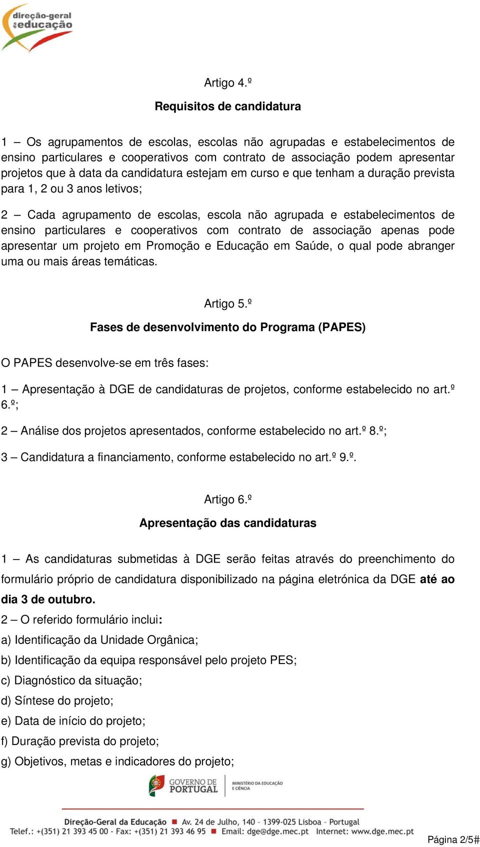 data da candidatura estejam em curso e que tenham a duração prevista para 1, 2 ou 3 anos letivos; 2 Cada agrupamento de escolas, escola não agrupada e estabelecimentos de ensino particulares e