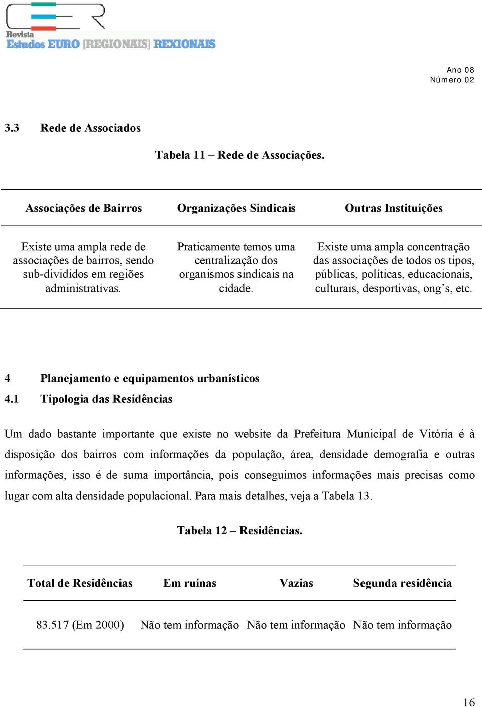 Praticamente temos uma centralização dos organismos sindicais na cidade.