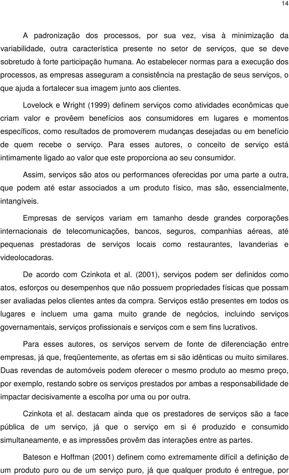 Lovelock e Wright (1999) definem serviços como atividades econômicas que criam valor e provêem benefícios aos consumidores em lugares e momentos específicos, como resultados de promoverem mudanças