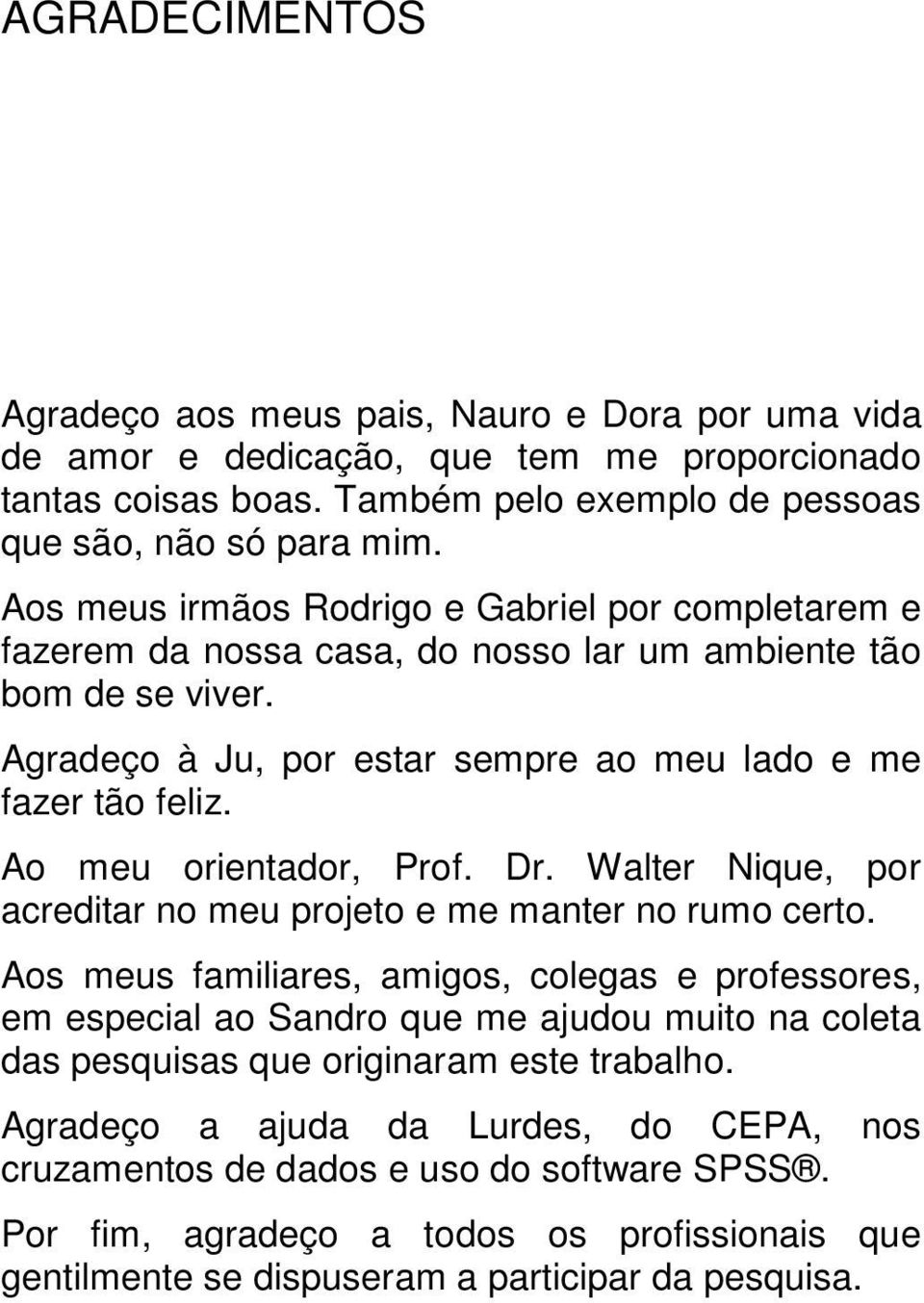 Ao meu orientador, Prof. Dr. Walter Nique, por acreditar no meu projeto e me manter no rumo certo.