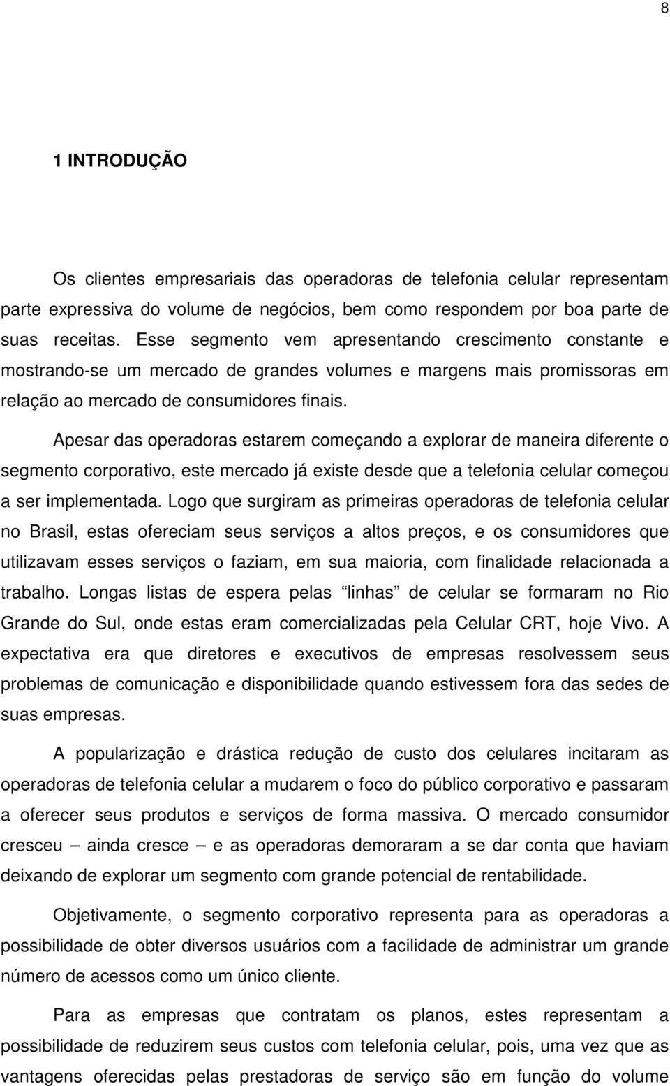 Apesar das operadoras estarem começando a explorar de maneira diferente o segmento corporativo, este mercado já existe desde que a telefonia celular começou a ser implementada.