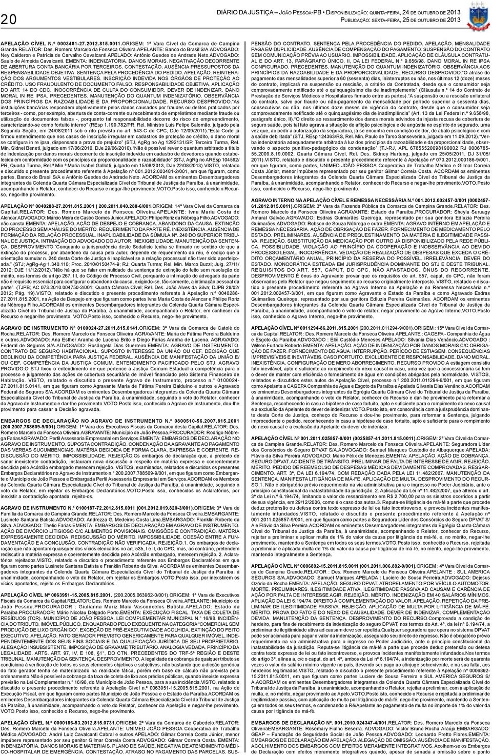 NEGATIVAÇÃO DECORRENTE DE ABERTURA CONTA BANCÁRIA POR TERCEIROS. CONTESTAÇÃO. AUSÊNCIA PRESSUPOSTOS DA RESPENSABILIDADE OBJETIVA. SENTENÇA PELA PROCEDÊNCIA DO PEDIDO. APELAÇÃO.