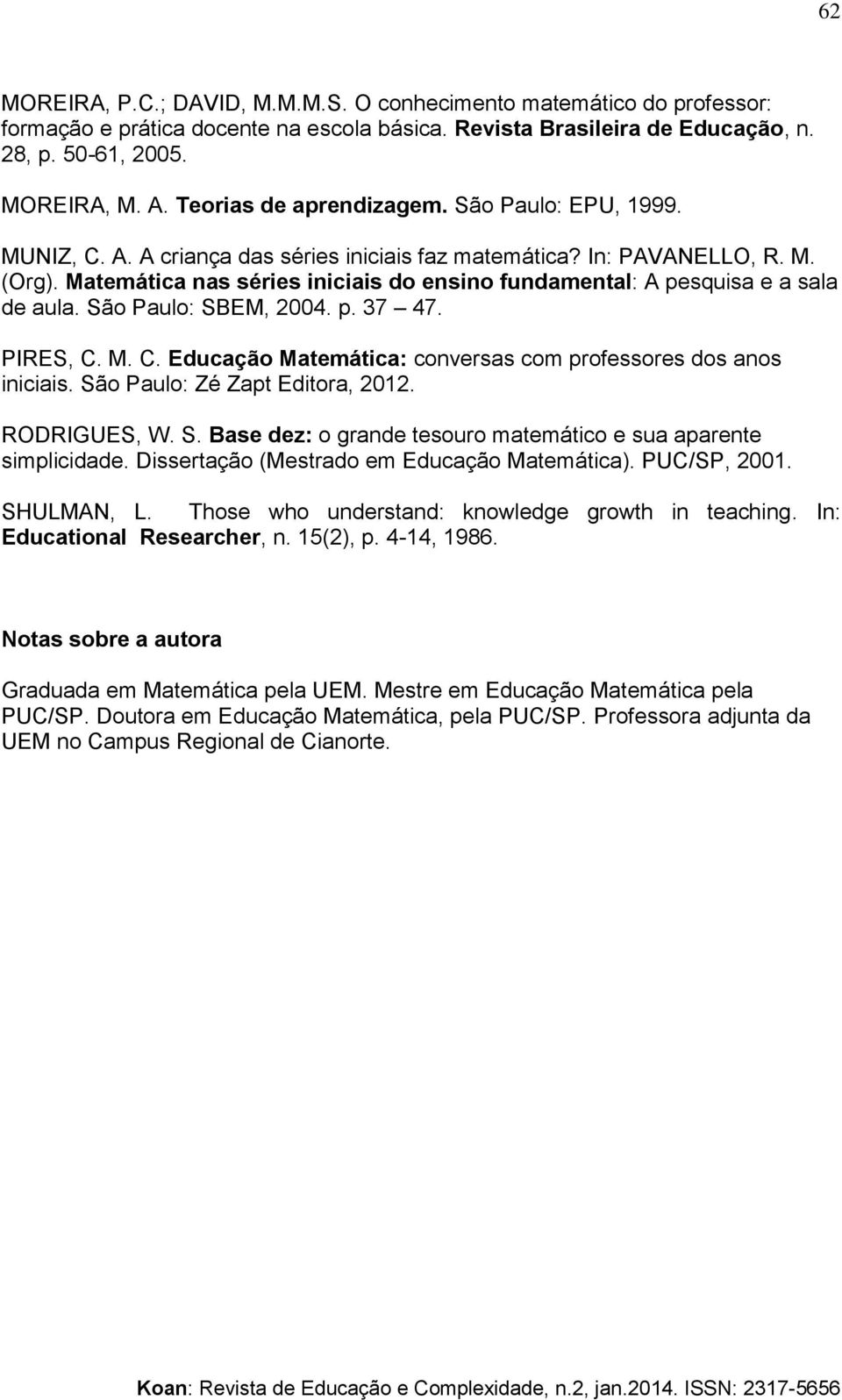 Matemática nas séries iniciais do ensino fundamental: A pesquisa e a sala de aula. São Paulo: SBEM, 2004. p. 37 47. PIRES, C. M. C. Educação Matemática: conversas com professores dos anos iniciais.