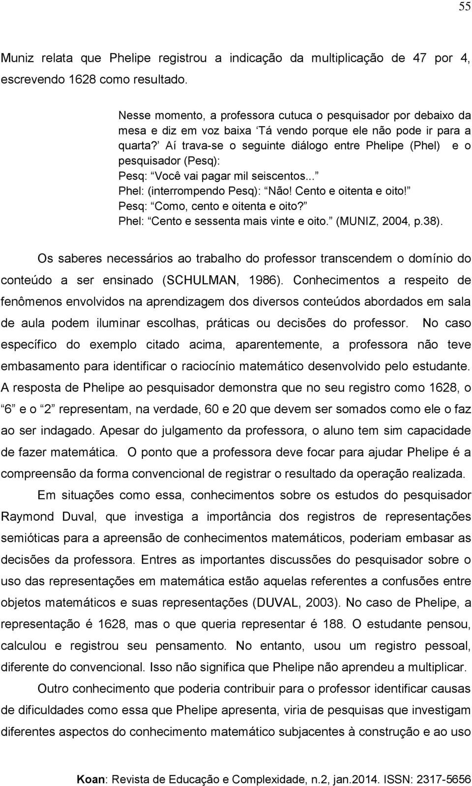 Aí trava-se o seguinte diálogo entre Phelipe (Phel) e o pesquisador (Pesq): Pesq: Você vai pagar mil seiscentos... Phel: (interrompendo Pesq): Não! Cento e oitenta e oito!