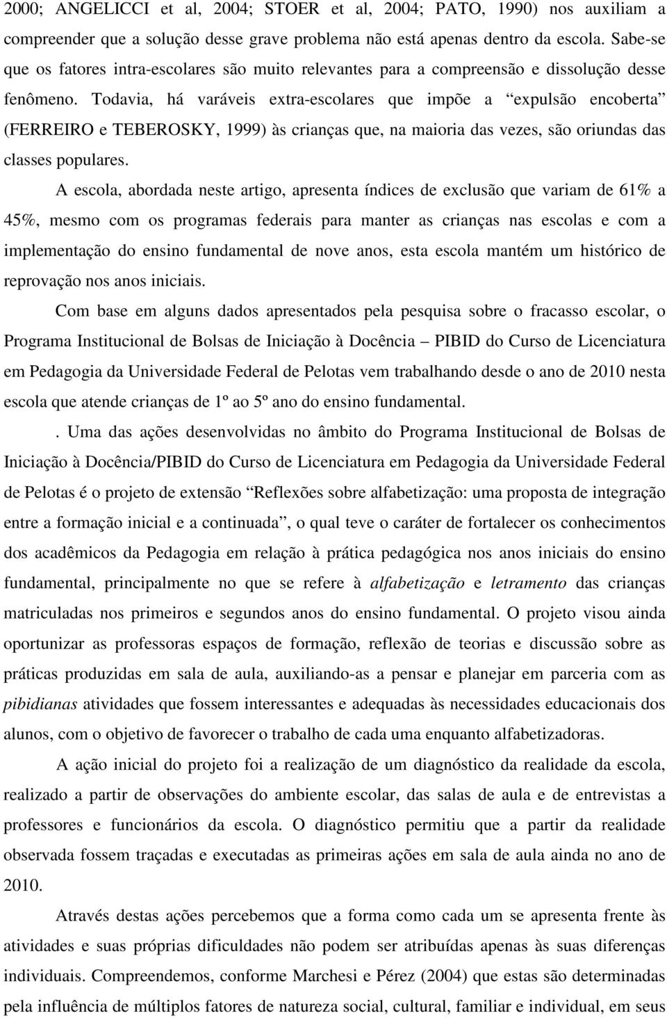 Todavia, há varáveis extra-escolares que impõe a expulsão encoberta (FERREIRO e TEBEROSKY, 1999) às crianças que, na maioria das vezes, são oriundas das classes populares.