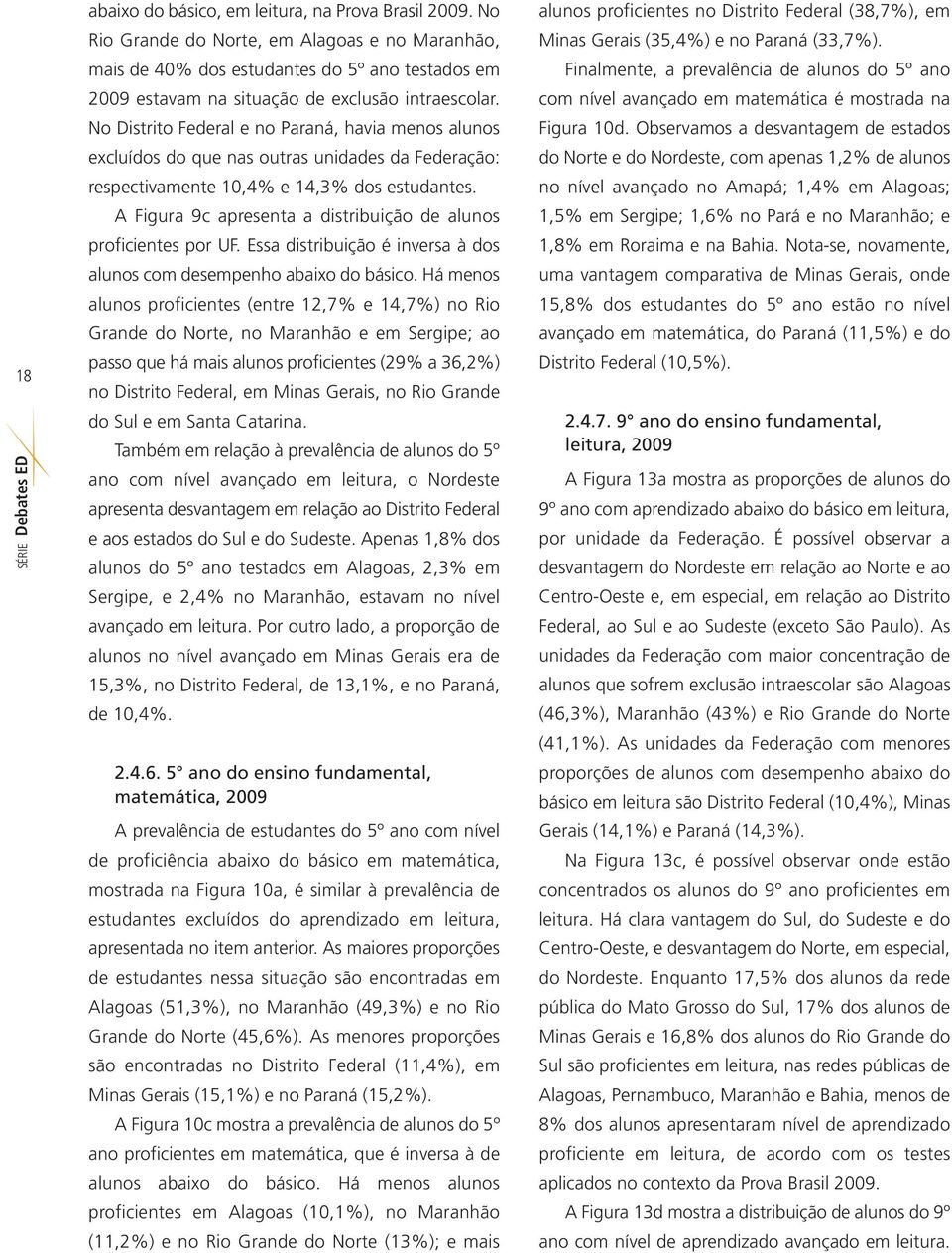 No Distrito Federal e no Paraná, havia menos alunos excluídos do que nas outras unidades da Federação: respectivamente 10,4% e 14,3% dos estudantes.