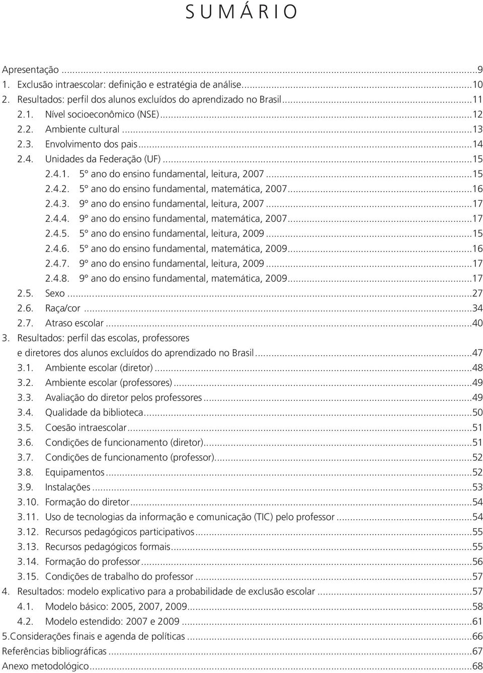 ..16 2.4.3. 9 ano do ensino fundamental, leitura, 2007...17 2.4.4. 9 ano do ensino fundamental, matemática, 2007...17 2.4.5. 5 ano do ensino fundamental, leitura, 2009...15 2.4.6. 5 ano do ensino fundamental, matemática, 2009.