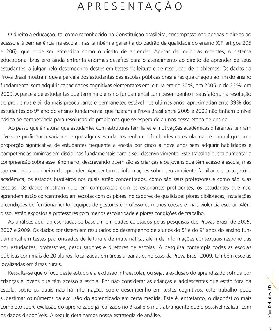 Apesar de melhoras recentes, o sistema educacional brasileiro ainda enfrenta enormes desafios para o atendimento ao direito de aprender de seus estudantes, a julgar pelo desempenho destes em testes