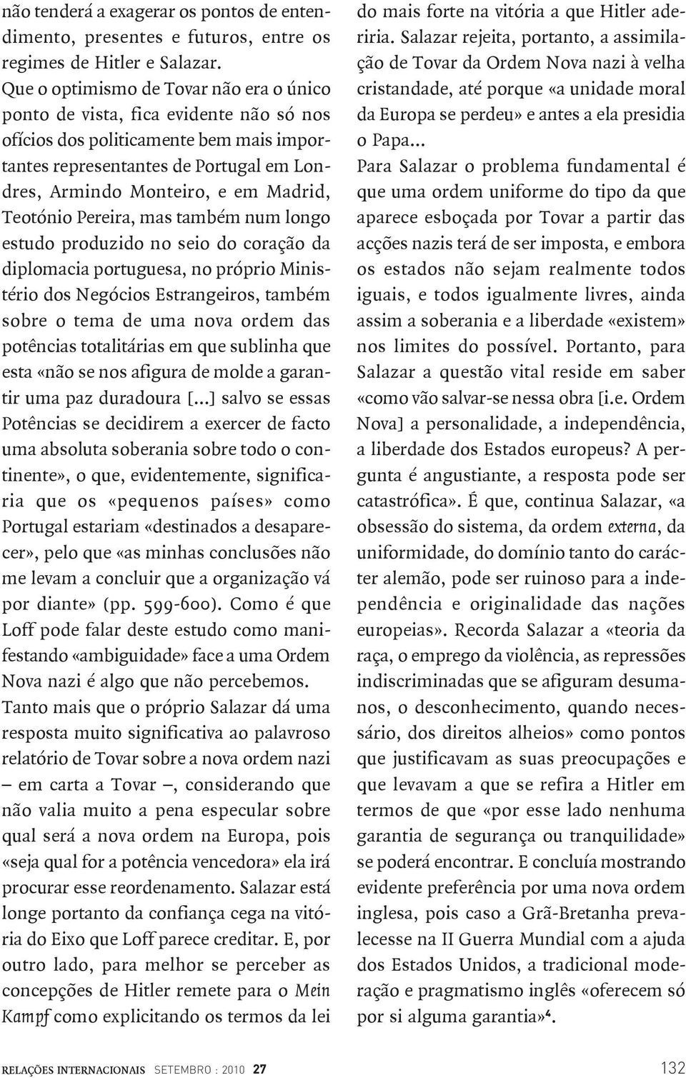 Teotónio Pereira, mas também num longo estudo produzido no seio do coração da diplomacia portuguesa, no próprio Ministério dos Negócios Estrangeiros, também sobre o tema de uma nova ordem das