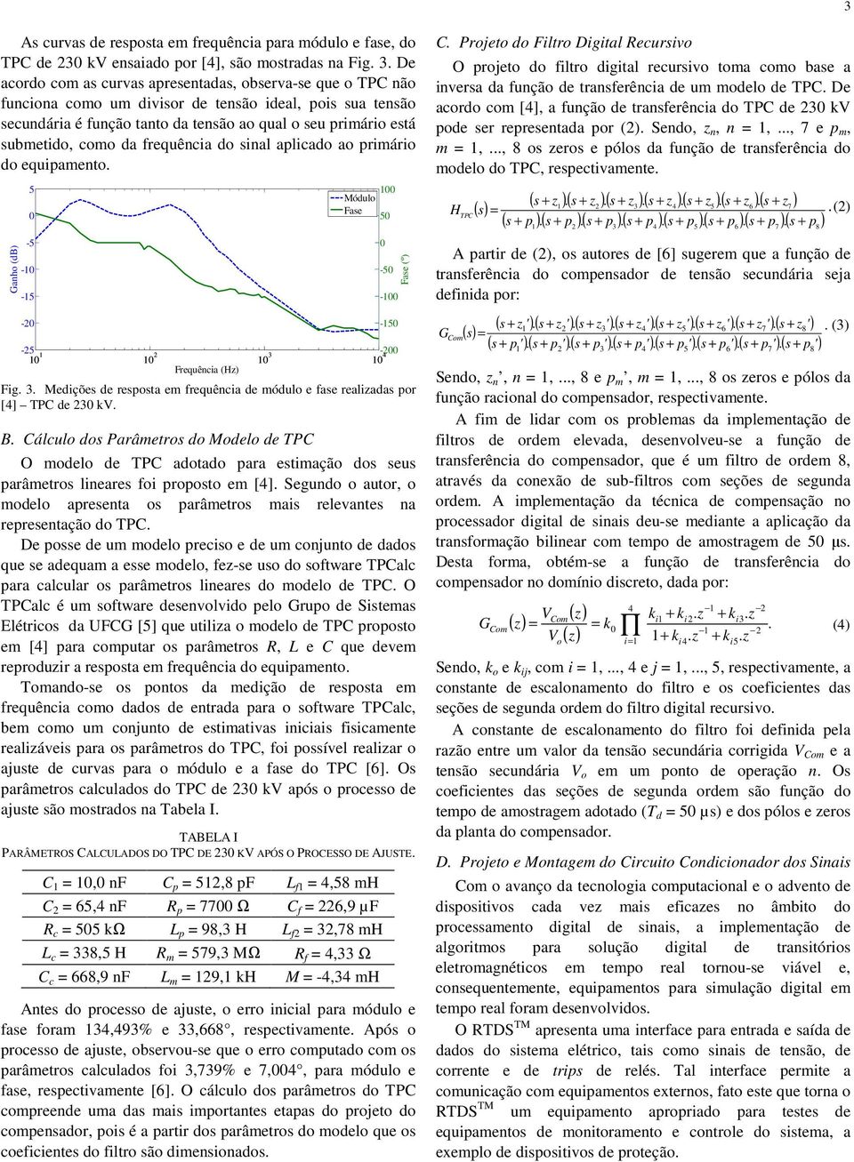 De acordo com as curvas apresentadas, observa-se que o TPC não funciona como um divisor de tensão ideal, pois sua tensão secundária é função tanto da tensão ao qual o seu primário está submetido,