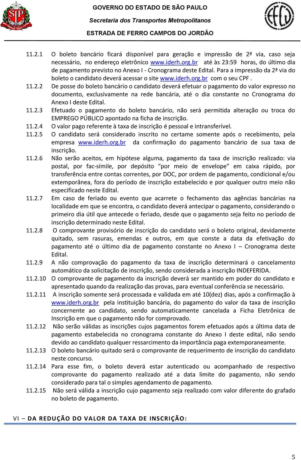 11.2.2 De posse do boleto bancário o candidato deverá efetuar o pagamento do valor expresso no documento, exclusivamente na rede bancária, até o dia constante no Cronograma do Anexo I deste Edital.