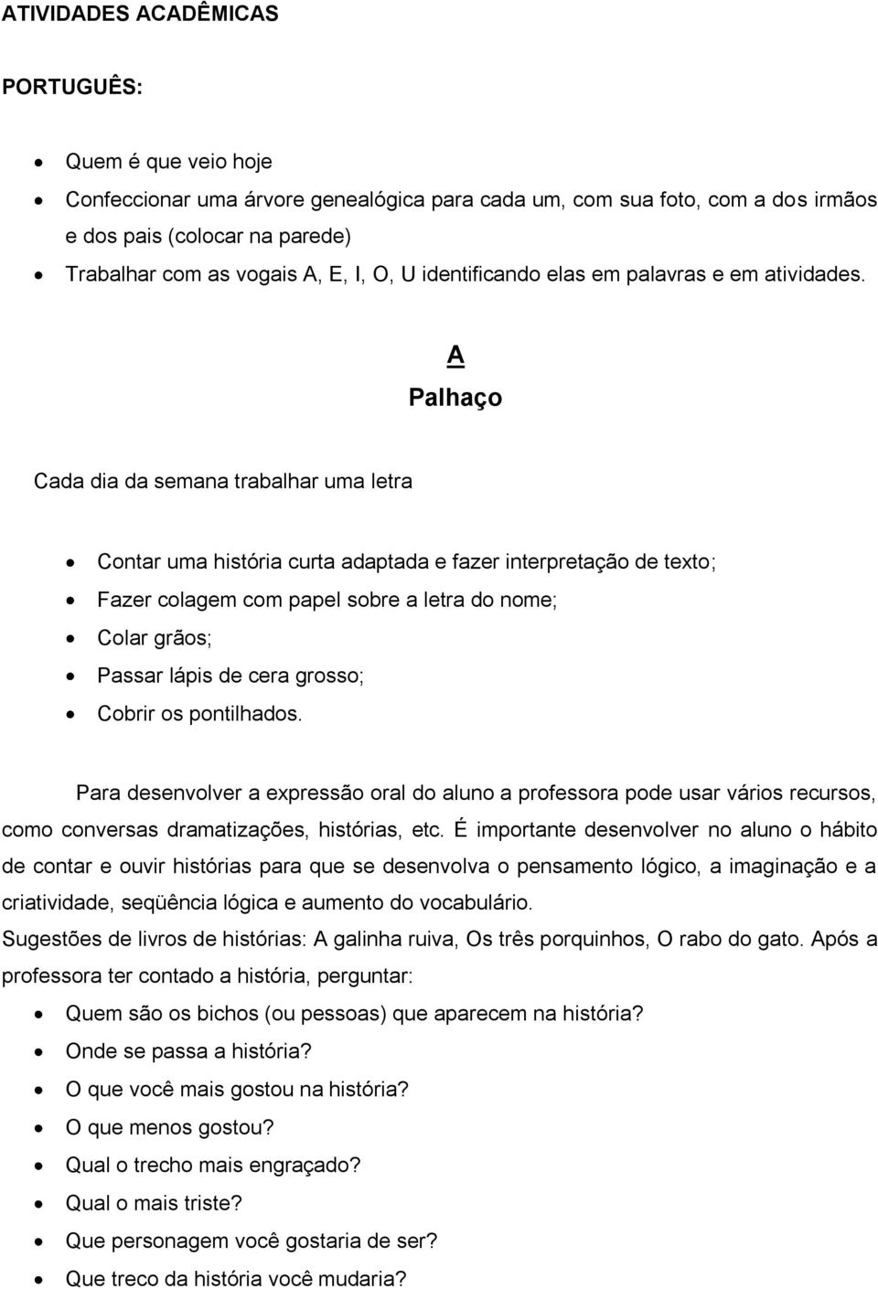 A Palhaço Cada dia da semana trabalhar uma letra Contar uma história curta adaptada e fazer interpretação de texto; Fazer colagem com papel sobre a letra do nome; Colar grãos; Passar lápis de cera