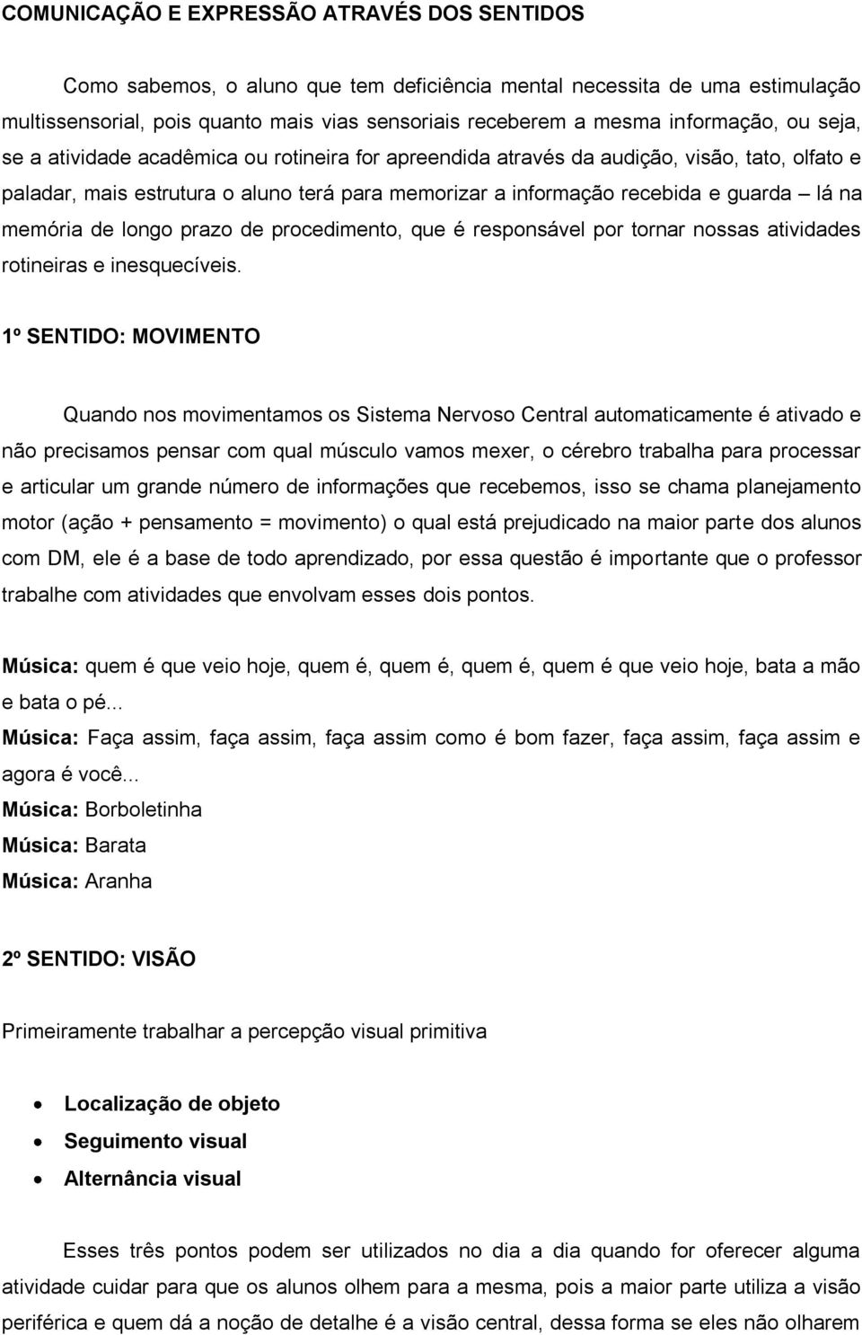 lá na memória de longo prazo de procedimento, que é responsável por tornar nossas atividades rotineiras e inesquecíveis.