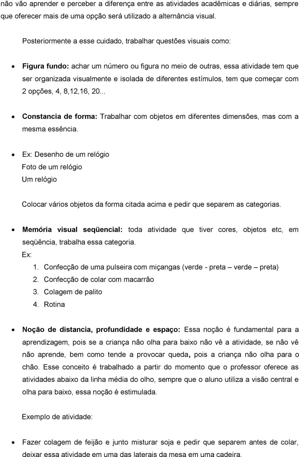 estímulos, tem que começar com 2 opções, 4, 8,12,16, 20... Constancia de forma: Trabalhar com objetos em diferentes dimensões, mas com a mesma essência.