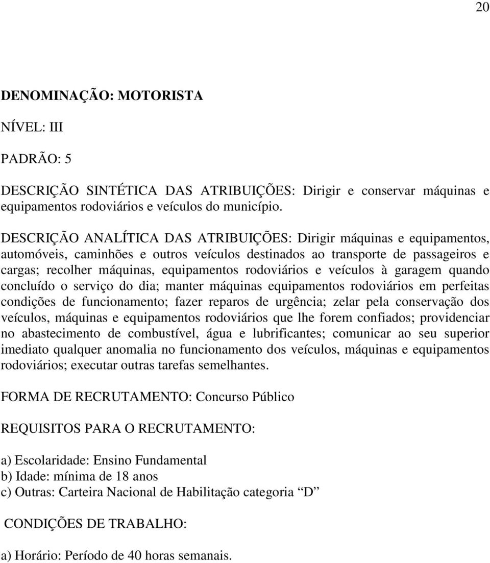 rodoviários e veículos à garagem quando concluído o serviço do dia; manter máquinas equipamentos rodoviários em perfeitas condições de funcionamento; fazer reparos de urgência; zelar pela conservação