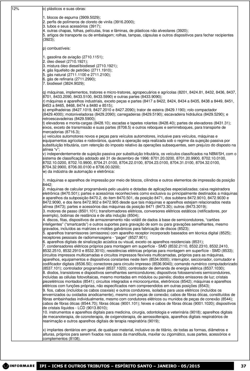 artigos de transporte ou de embalagem; rolhas, tampas, cápsulas e outros dispositivos para fechar recipientes (3923); p) combustíveis: 1. gasolina de aviação (2710.1151); 2. óleo diesel (2710.