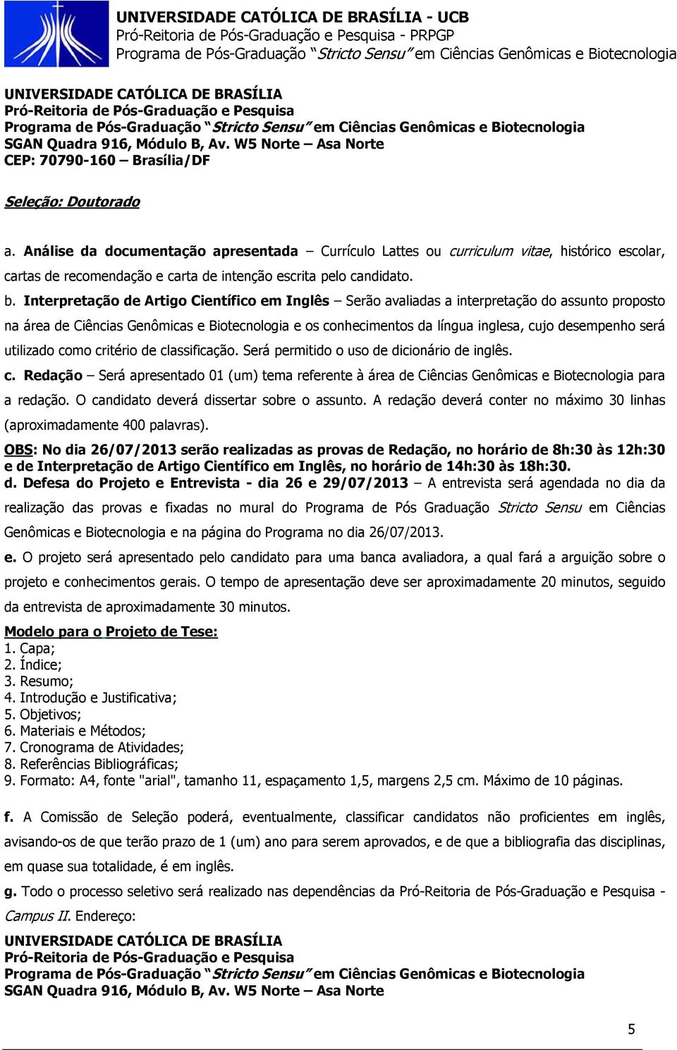 Interpretação de Artigo Científico em Inglês Serão avaliadas a interpretação do assunto proposto na área de Ciências Genômicas e Biotecnologia e os conhecimentos da língua inglesa, cujo desempenho